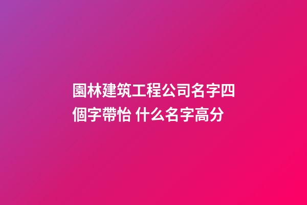 園林建筑工程公司名字四個字帶怡 什么名字高分-第1張-公司起名-玄機派